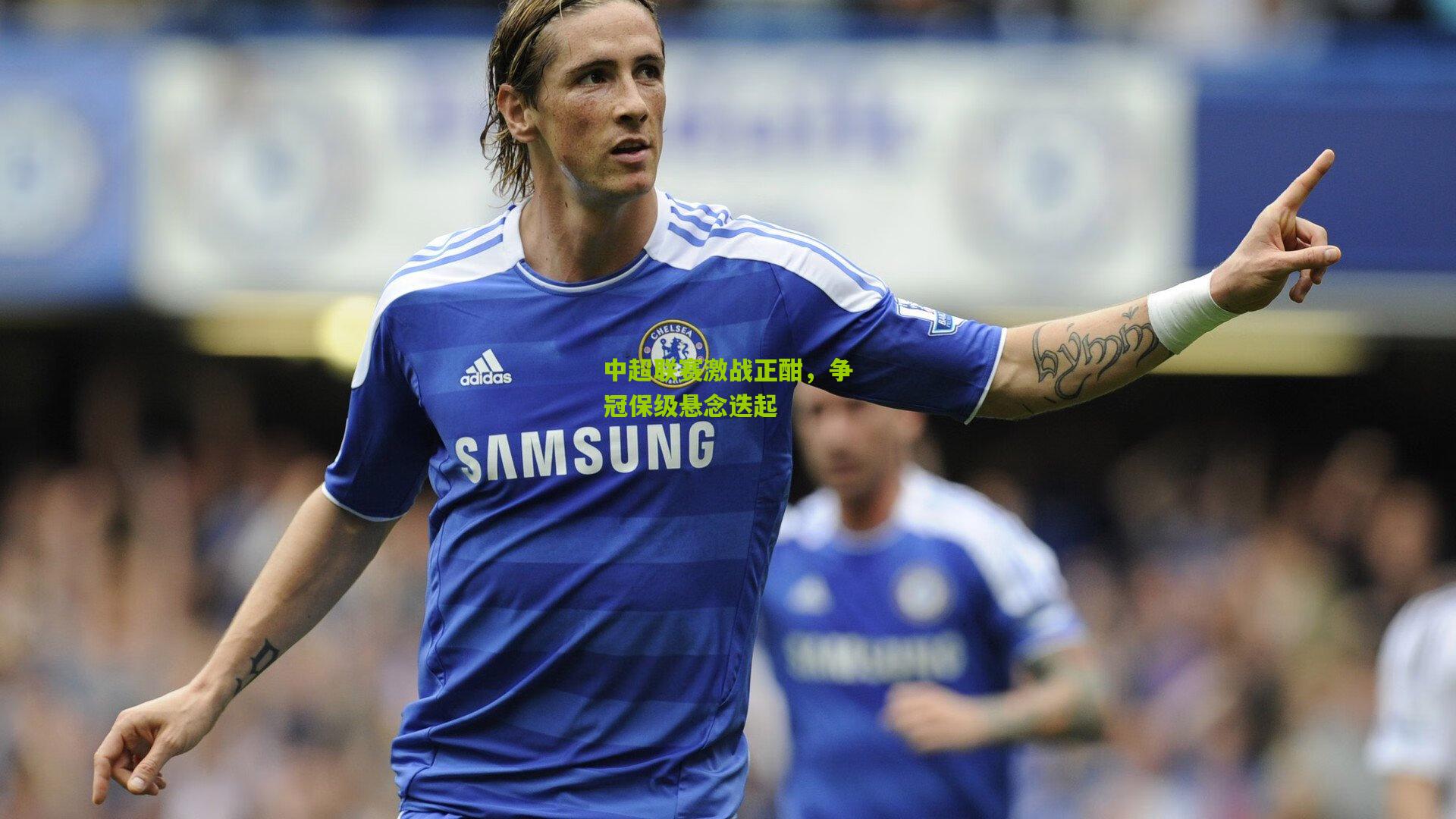 中超联赛激战正酣，争冠保级悬念迭起