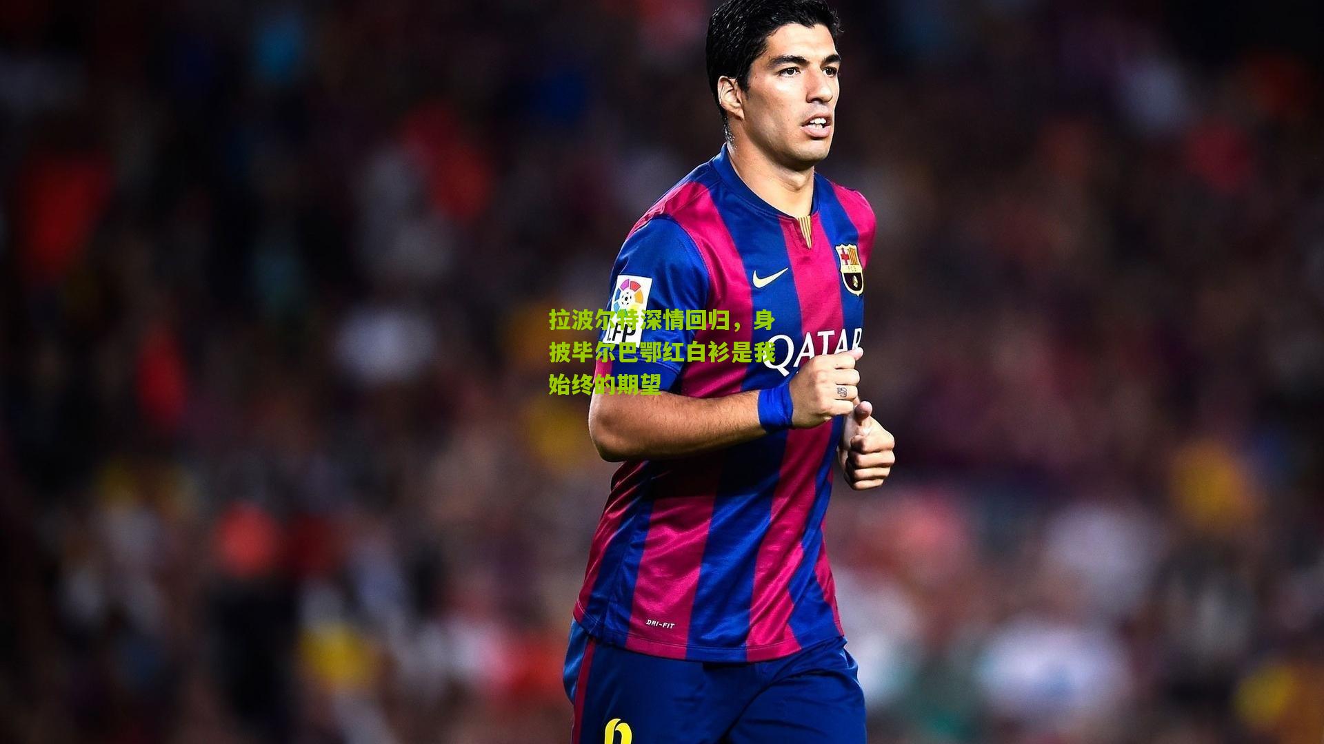 拉波尔特深情回归，身披毕尔巴鄂红白衫是我始终的期望