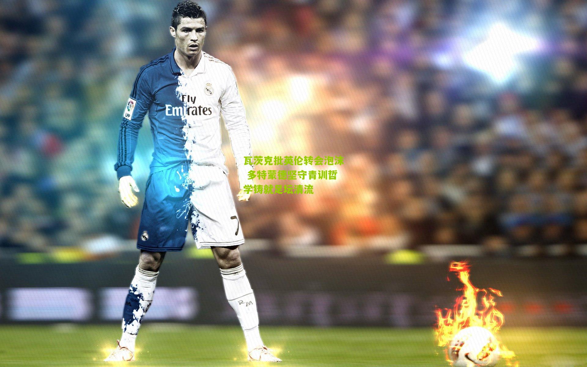 瓦茨克批英伦转会泡沫 多特蒙德坚守青训哲学铸就足坛清流