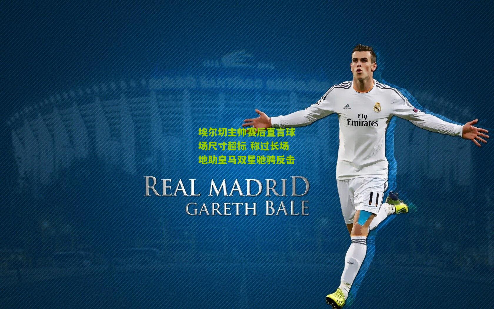 埃尔切主帅赛后直言球场尺寸超标 称过长场地助皇马双星驰骋反击