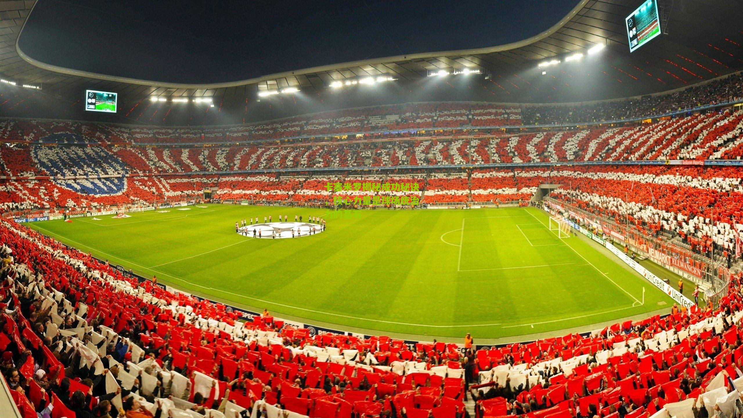 卡塞米罗揭秘成功秘诀，核心力量是球场统治力的基石