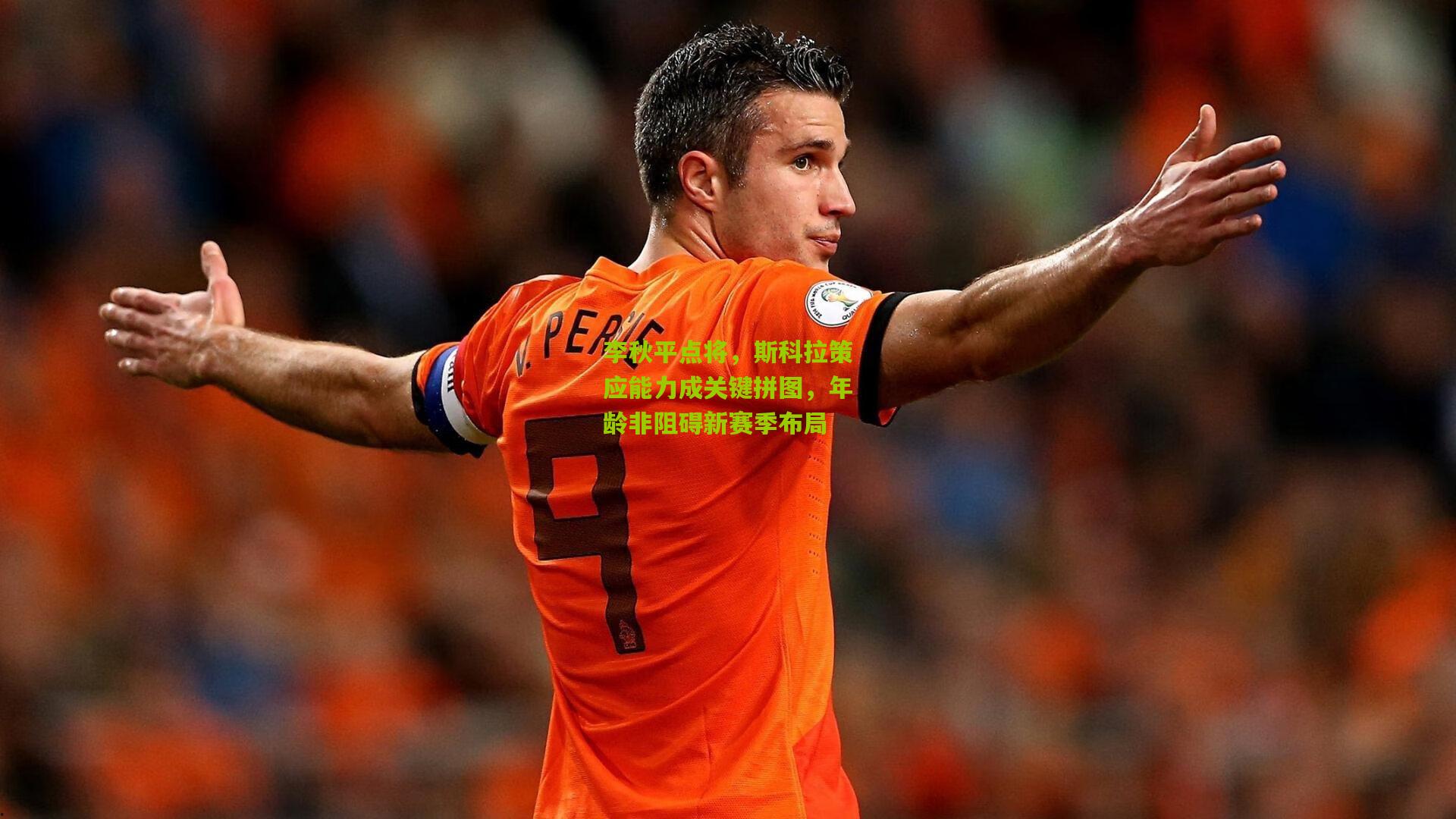李秋平点将，斯科拉策应能力成关键拼图，年龄非阻碍新赛季布局