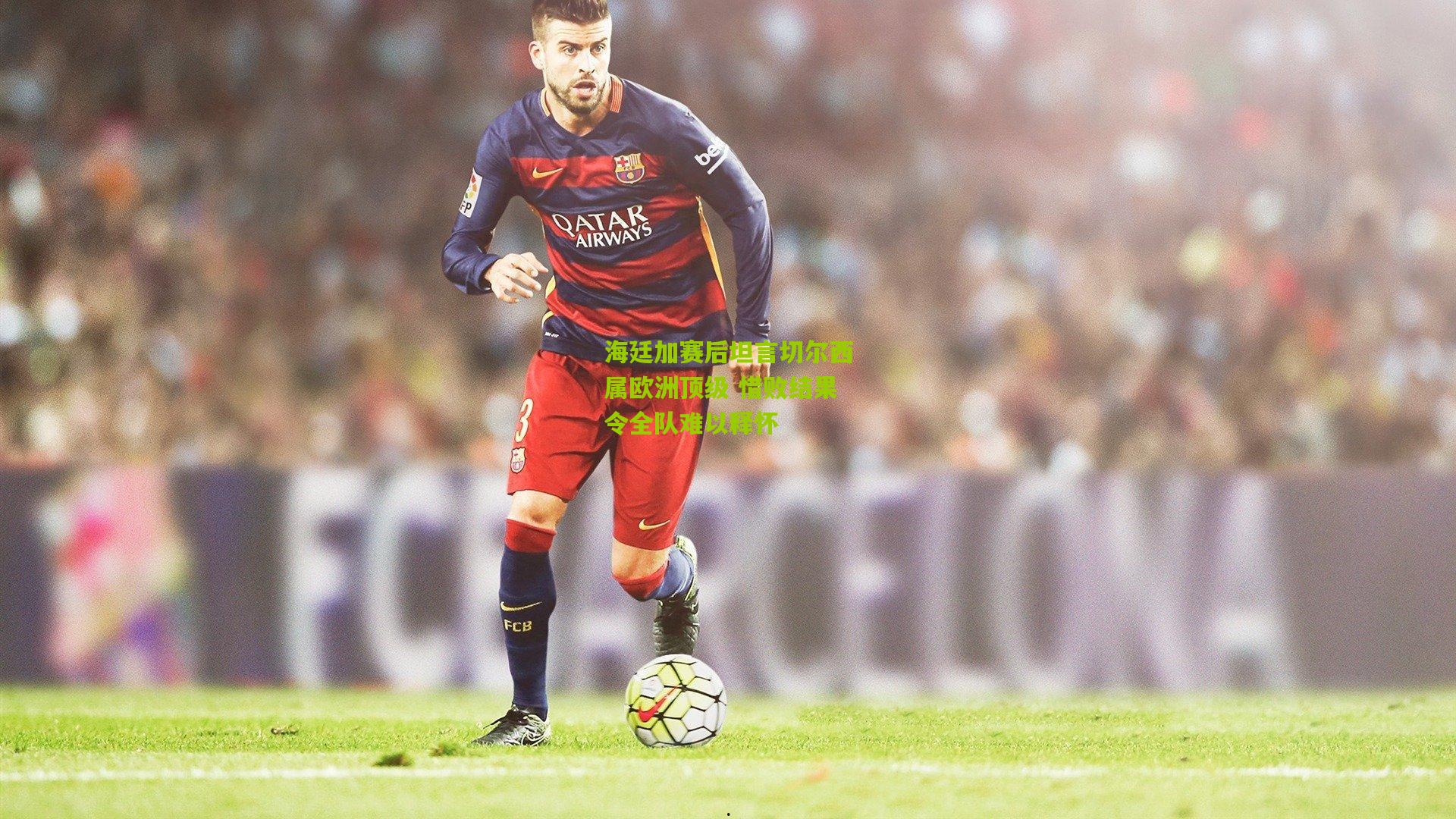 海廷加赛后坦言切尔西属欧洲顶级 惜败结果令全队难以释怀