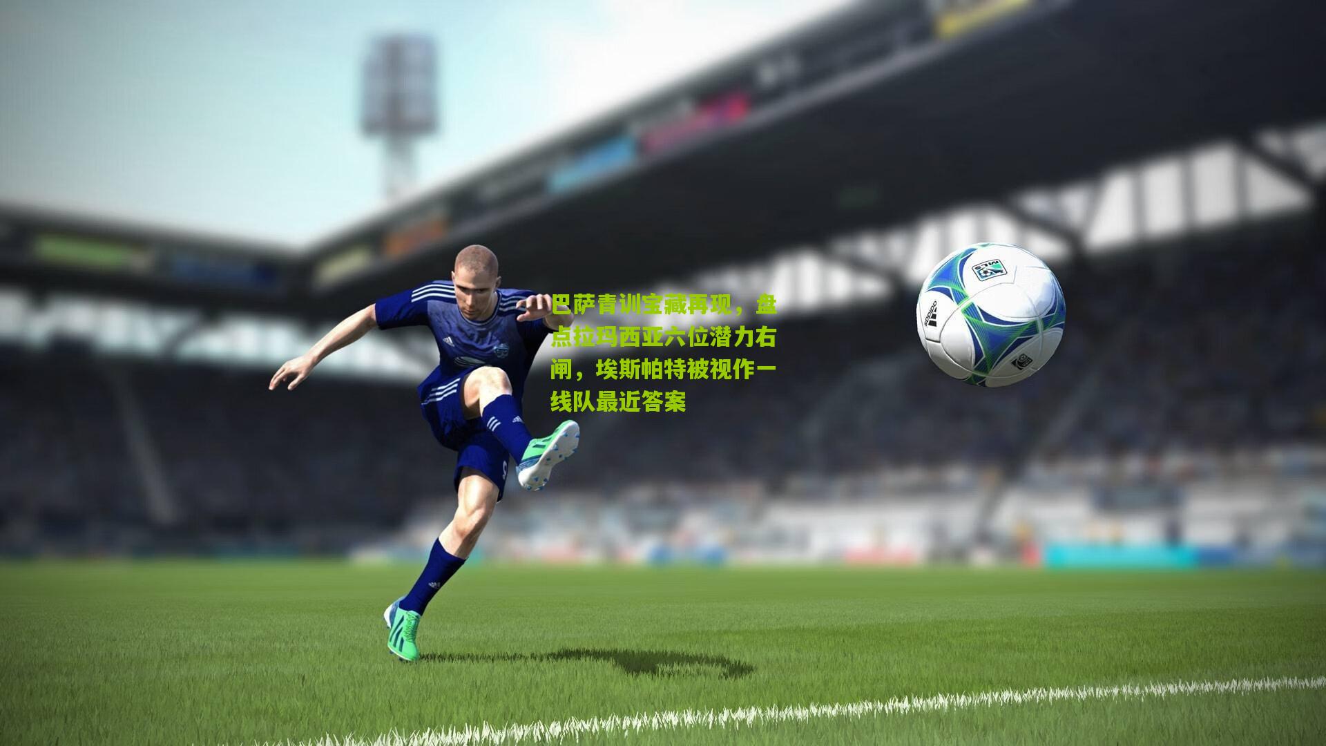 巴萨青训宝藏再现，盘点拉玛西亚六位潜力右闸，埃斯帕特被视作一线队最近答案