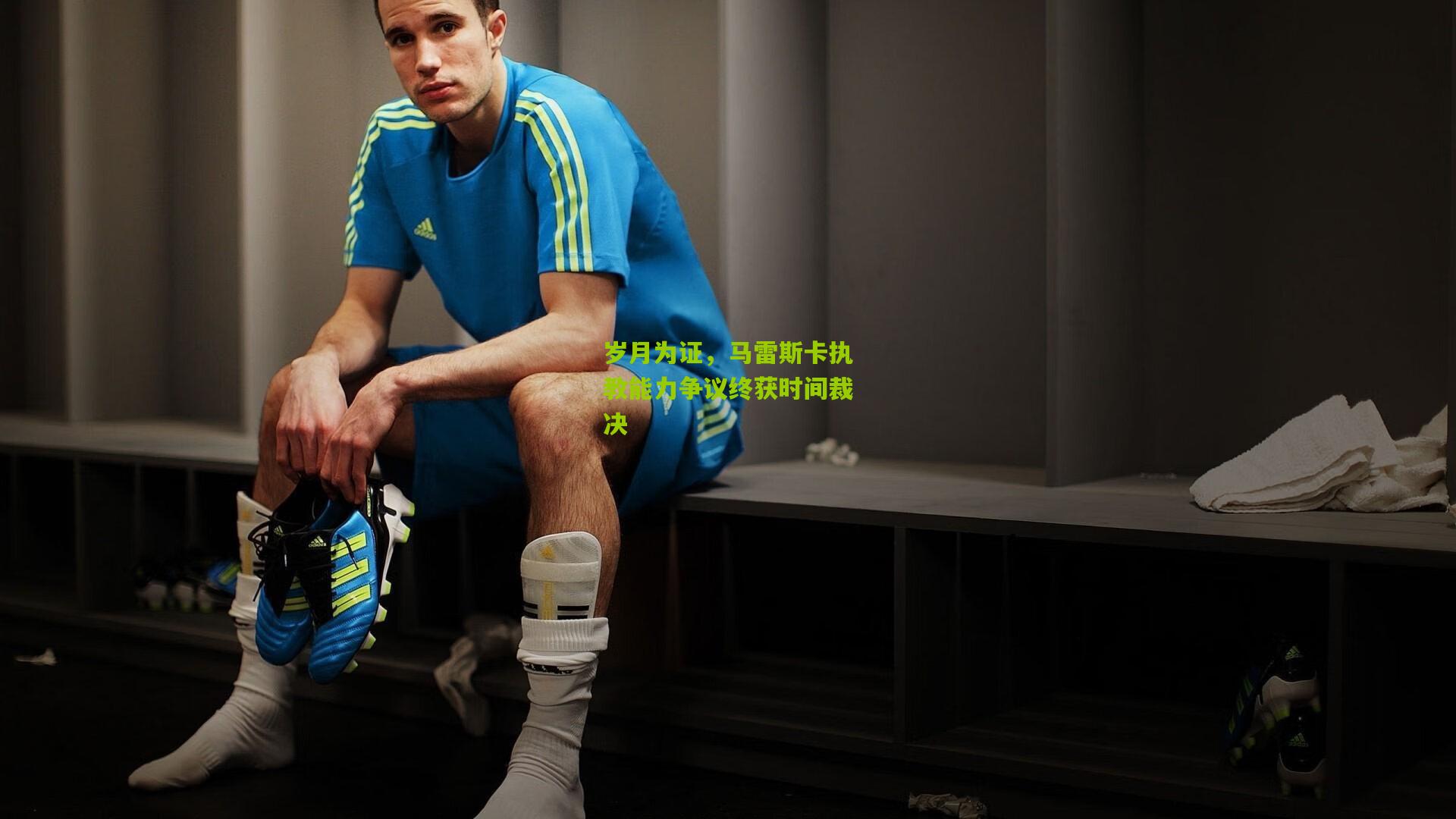 岁月为证,马雷斯卡执教能力争议终获时间裁决