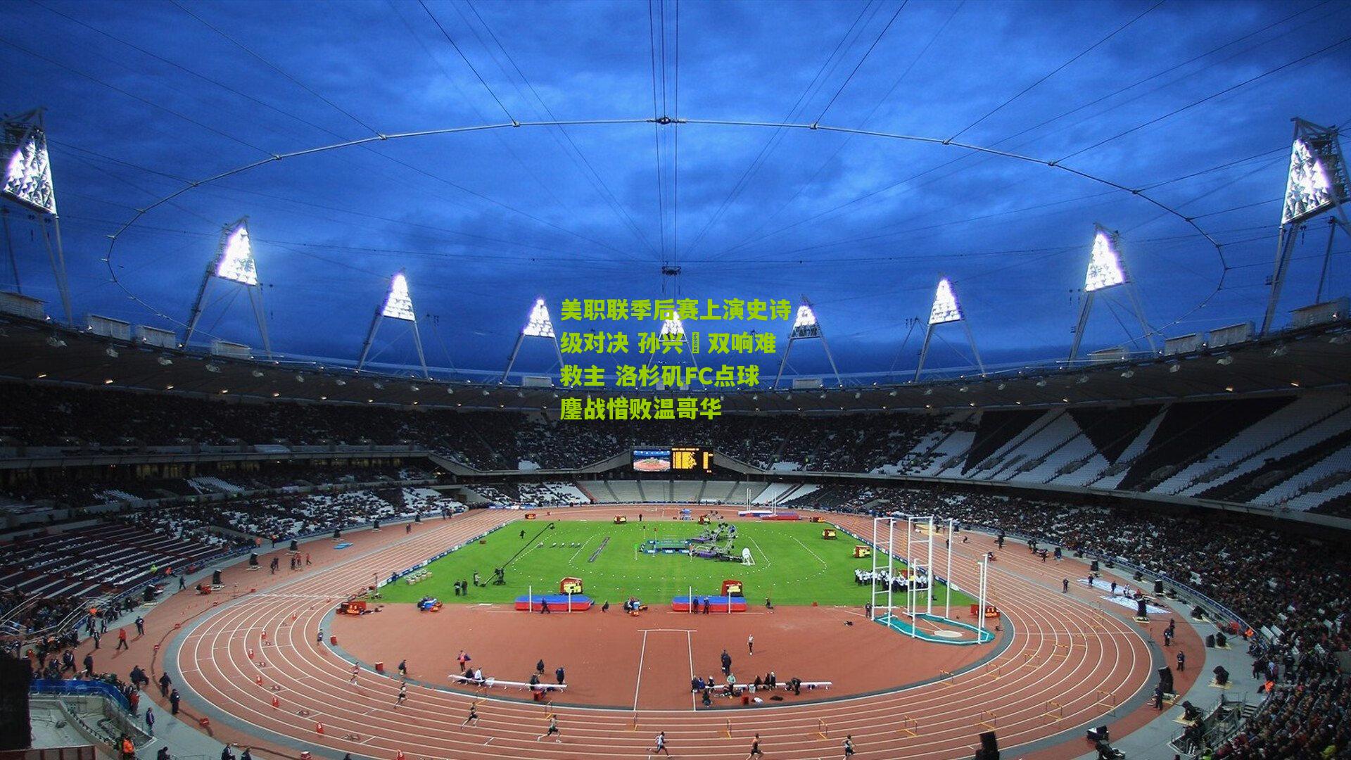 美职联季后赛上演史诗级对决 孙兴慜双响难救主 洛杉矶FC点球鏖战惜败温哥华