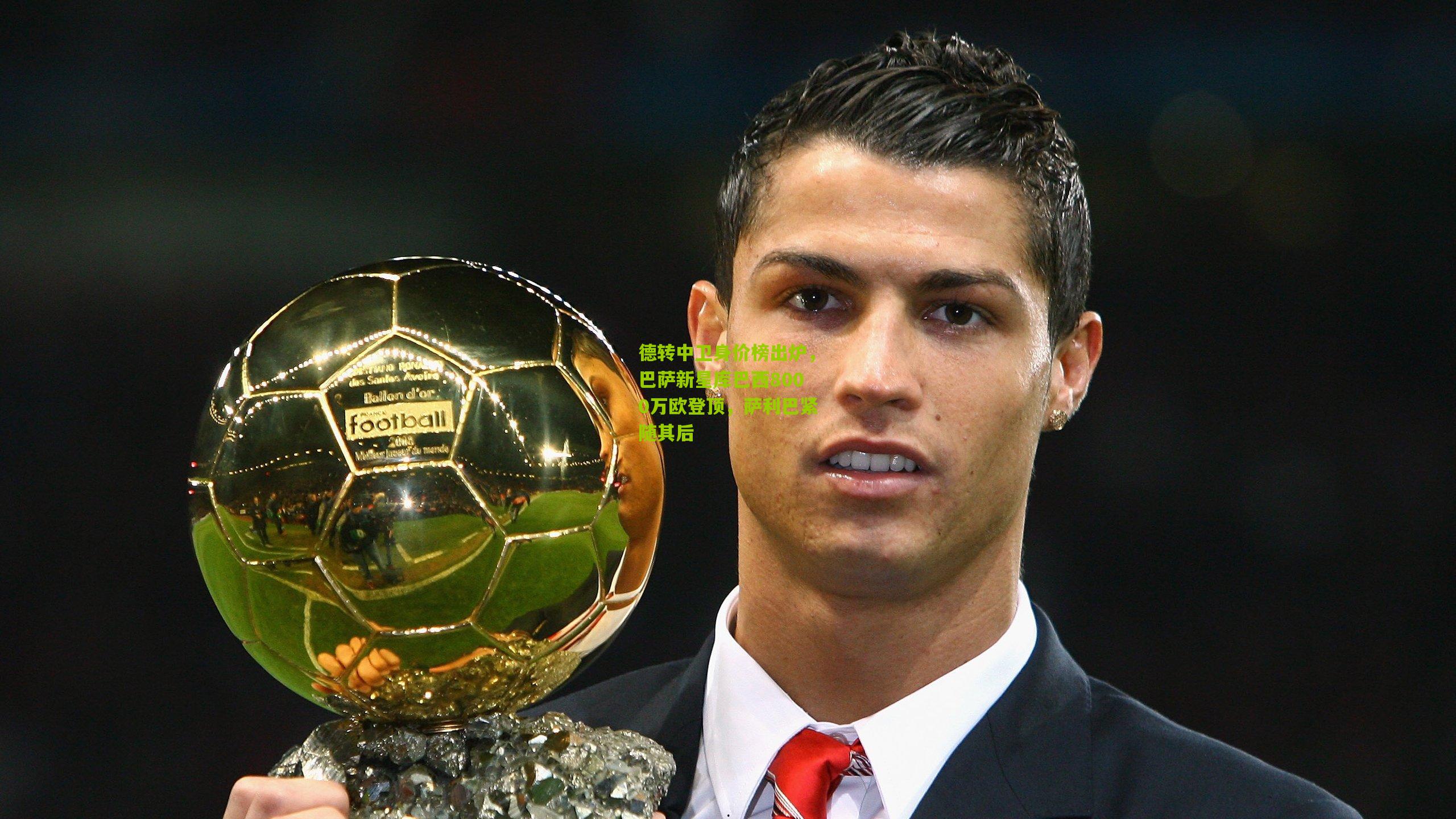 德转中卫身价榜出炉，巴萨新星库巴西8000万欧登顶，萨利巴紧随其后