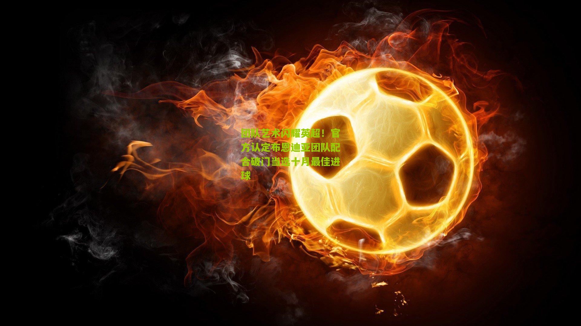 团队艺术闪耀英超!官方认定布恩迪亚团队配合破门当选十月最佳进球