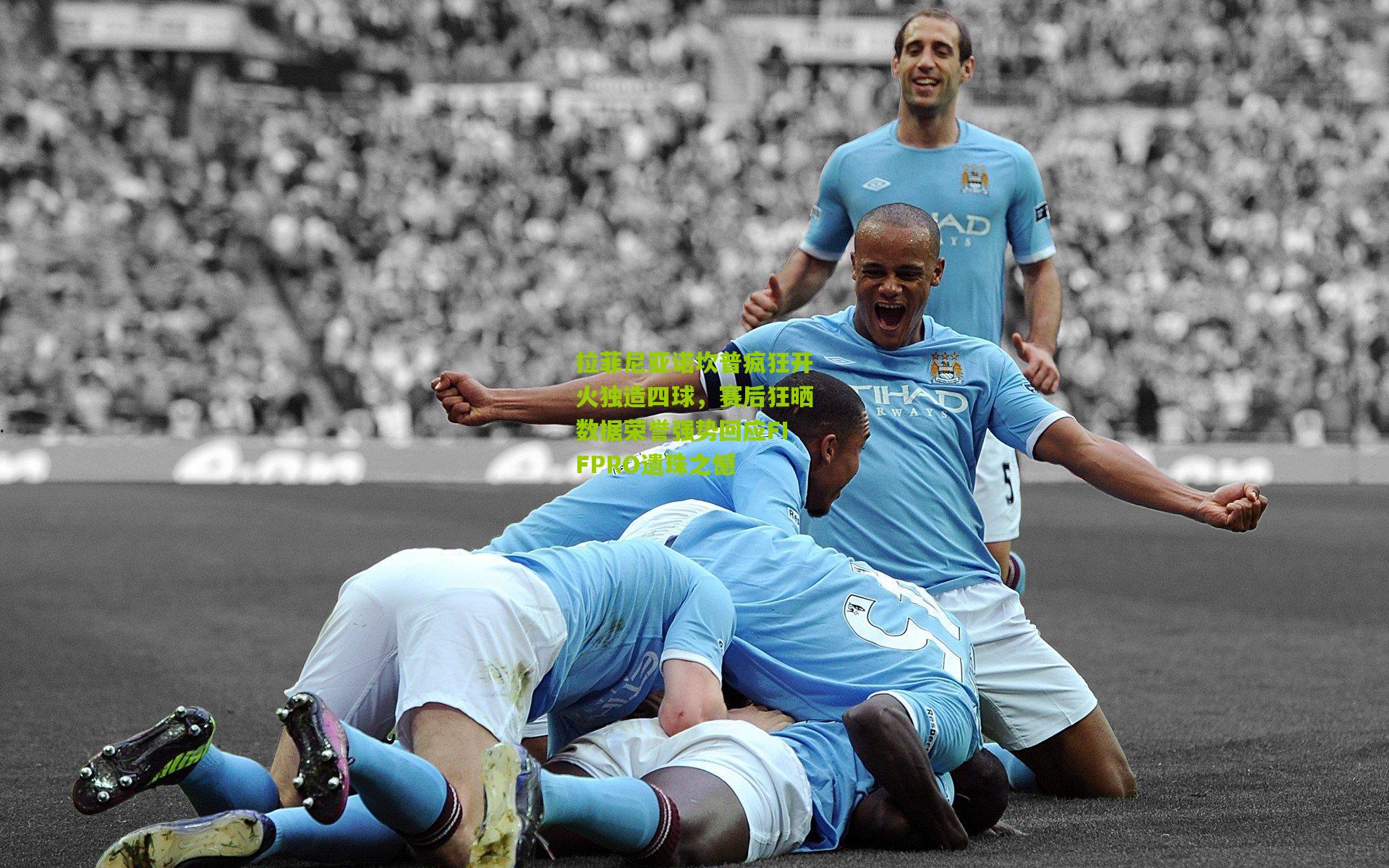 拉菲尼亚诺坎普疯狂开火独造四球，赛后狂晒数据荣誉强势回应FIFPRO遗珠之憾