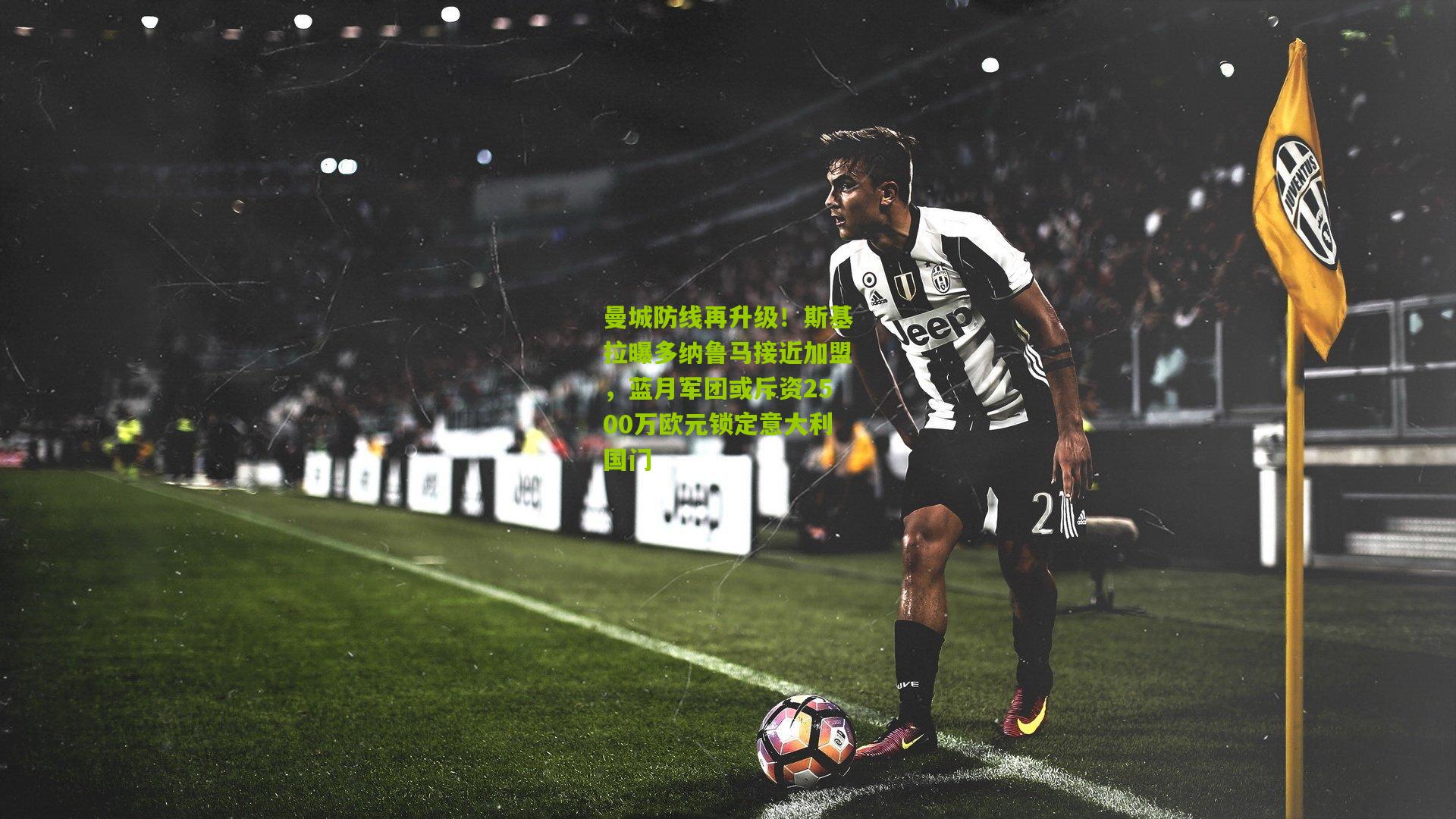 曼城防线再升级！斯基拉曝多纳鲁马接近加盟，蓝月军团或斥资2500万欧元锁定意大利国门